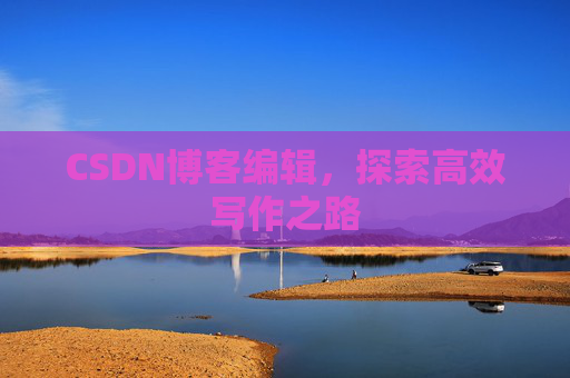 CSDN博客编辑，探索高效写作之路