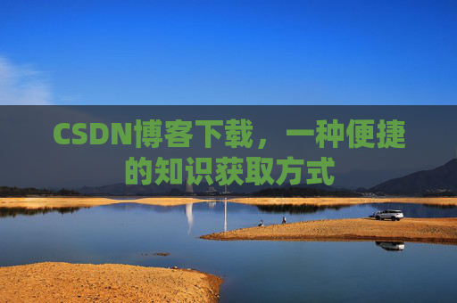 CSDN博客下载，一种便捷的知识获取方式